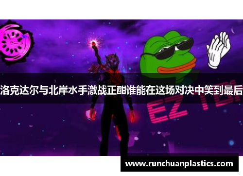 洛克达尔与北岸水手激战正酣谁能在这场对决中笑到最后