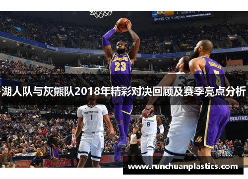 湖人队与灰熊队2018年精彩对决回顾及赛季亮点分析