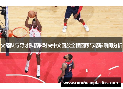 火箭队与奇才队精彩对决中文回放全程回顾与精彩瞬间分析
